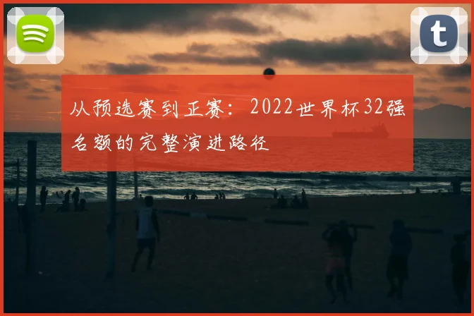 从预选赛到正赛：2022世界杯32强名额的完整演进路径
