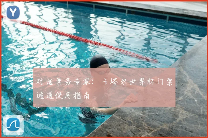 对话票务专家：卡塔尔世界杯门票通道使用指南
