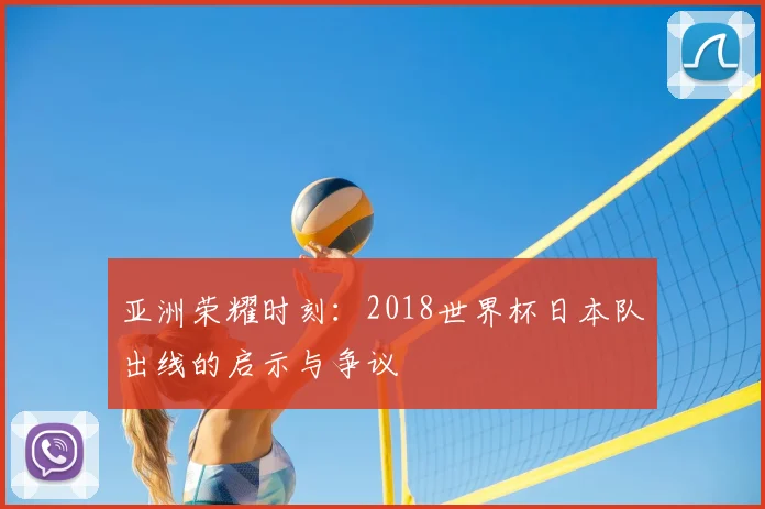 亚洲荣耀时刻：2018世界杯日本队出线的启示与争议