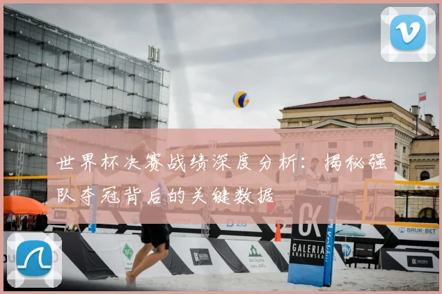 世界杯决赛战绩深度分析:揭秘强队夺冠背后的关键数据