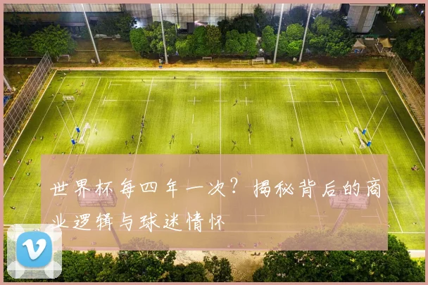 世界杯每四年一次？揭秘背后的商业逻辑与球迷情怀