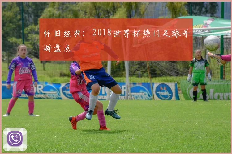 怀旧经典：2018世界杯热门足球手游盘点
