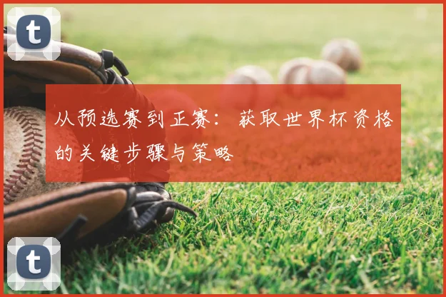 从预选赛到正赛：获取世界杯资格的关键步骤与策略