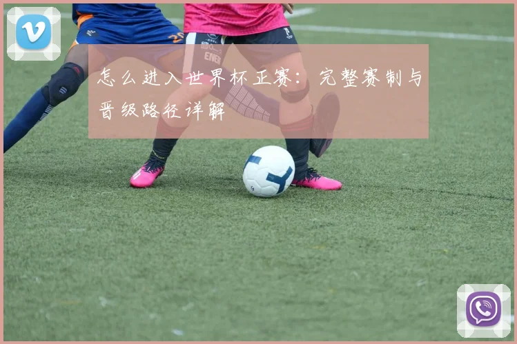 怎么进入世界杯正赛：完整赛制与晋级路径详解