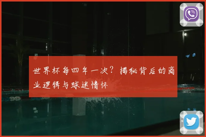 世界杯每四年一次？揭秘背后的商业逻辑与球迷情怀