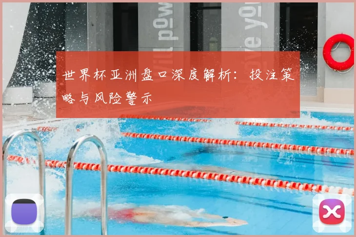 世界杯亚洲盘口深度解析:投注策略与风险警示
