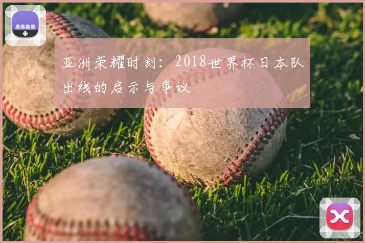 亚洲荣耀时刻：2018世界杯日本队出线的启示与争议