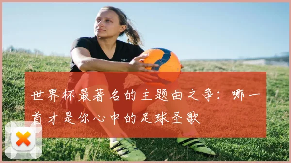 世界杯最著名的主题曲之争：哪一首才是你心中的足球圣歌