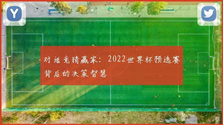 对话竞猜赢家:2022世界杯预选赛背后的决策智慧