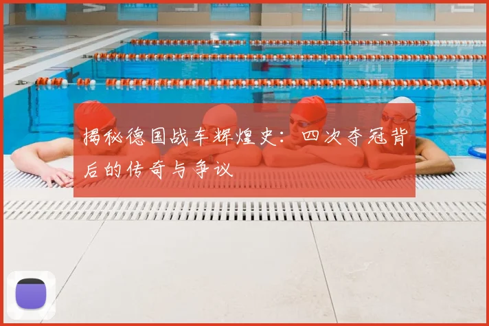 揭秘德国战车辉煌史：四次夺冠背后的传奇与争议